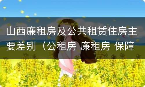山西廉租房及公共租赁住房主要差别（公租房 廉租房 保障性住房区别）