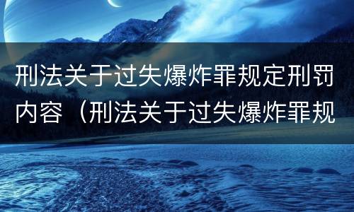 刑法关于过失爆炸罪规定刑罚内容（刑法关于过失爆炸罪规定刑罚内容是什么）