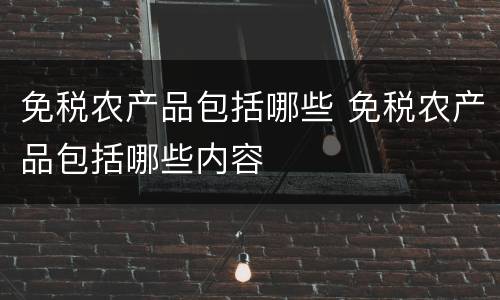 免税农产品包括哪些 免税农产品包括哪些内容