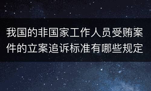 我国的非国家工作人员受贿案件的立案追诉标准有哪些规定