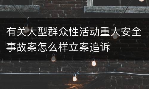 有关大型群众性活动重大安全事故案怎么样立案追诉
