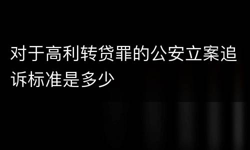 对于高利转贷罪的公安立案追诉标准是多少