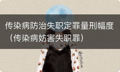 传染病防治失职定罪量刑幅度（传染病妨害失职罪）