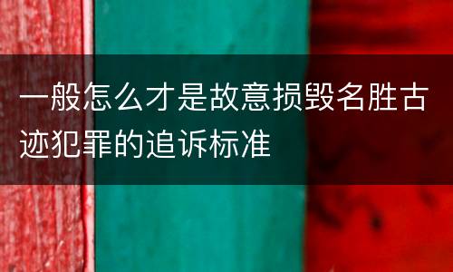 一般怎么才是故意损毁名胜古迹犯罪的追诉标准