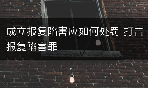 成立报复陷害应如何处罚 打击报复陷害罪