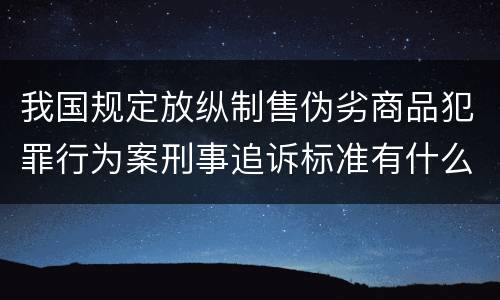 我国规定放纵制售伪劣商品犯罪行为案刑事追诉标准有什么规定