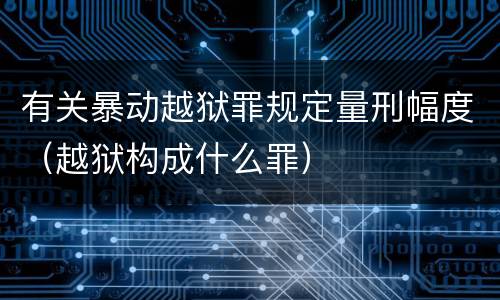 有关暴动越狱罪规定量刑幅度（越狱构成什么罪）