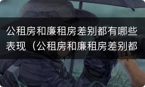 公租房和廉租房差别都有哪些表现（公租房和廉租房差别都有哪些表现呢）