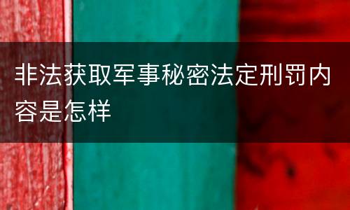 非法获取军事秘密法定刑罚内容是怎样