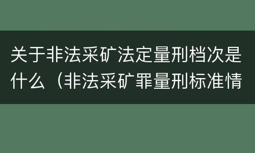 关于非法采矿法定量刑档次是什么（非法采矿罪量刑标准情节特别严重）