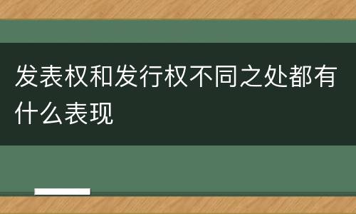 发表权和发行权不同之处都有什么表现