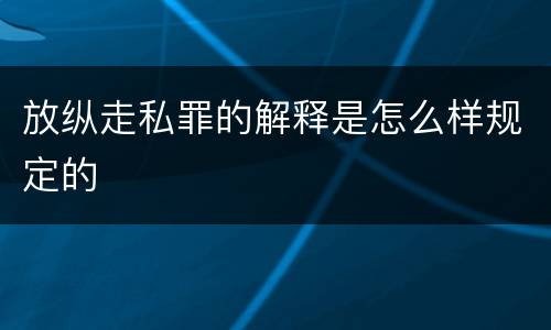 放纵走私罪的解释是怎么样规定的