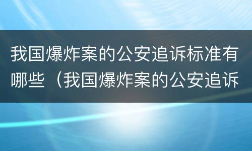我国爆炸案的公安追诉标准有哪些（我国爆炸案的公安追诉标准有哪些规定）