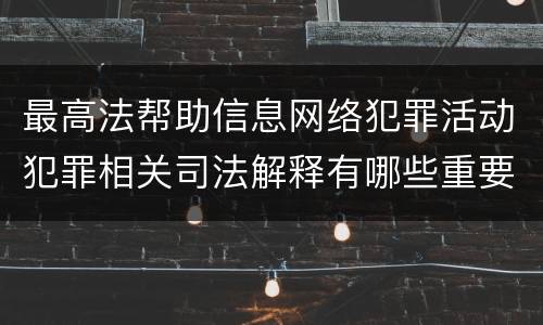 最高法帮助信息网络犯罪活动犯罪相关司法解释有哪些重要内容