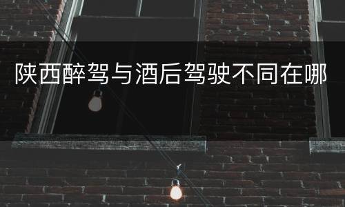 陕西醉驾与酒后驾驶不同在哪