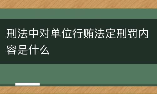 刑法中对单位行贿法定刑罚内容是什么