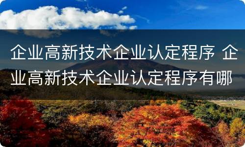 企业高新技术企业认定程序 企业高新技术企业认定程序有哪些
