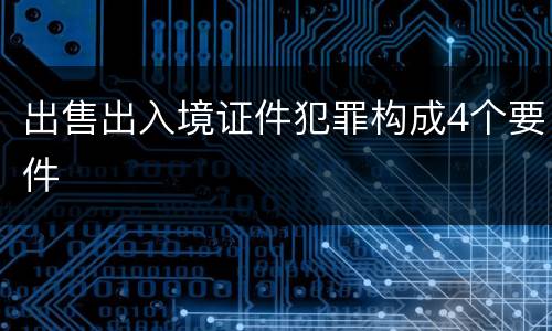 出售出入境证件犯罪构成4个要件