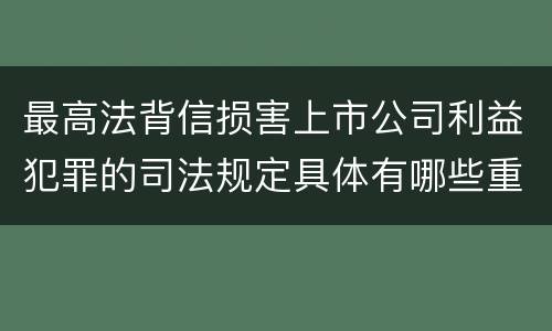 最高法背信损害上市公司利益犯罪的司法规定具体有哪些重要内容