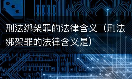 刑法绑架罪的法律含义（刑法绑架罪的法律含义是）