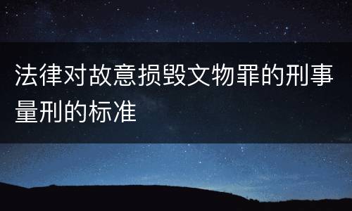法律对故意损毁文物罪的刑事量刑的标准