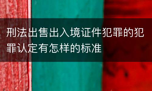 刑法出售出入境证件犯罪的犯罪认定有怎样的标准