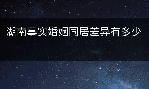 湖南事实婚姻同居差异有多少