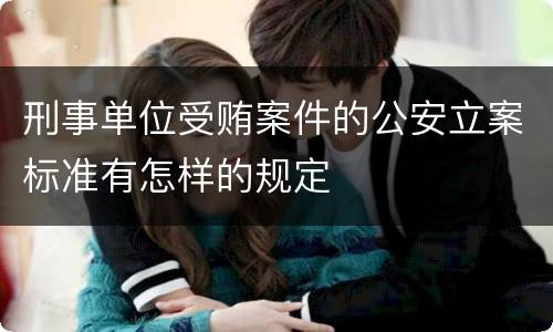 刑事单位受贿案件的公安立案标准有怎样的规定