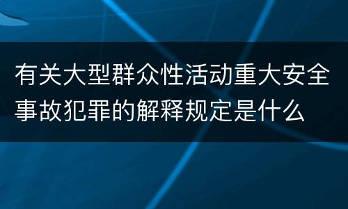 有关大型群众性活动重大安全事故犯罪的解释规定是什么