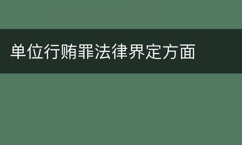 单位行贿罪法律界定方面