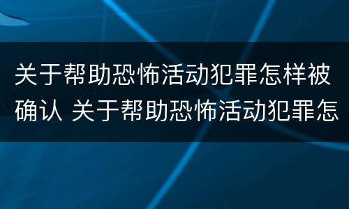 关于帮助恐怖活动犯罪怎样被确认 关于帮助恐怖活动犯罪怎样被确认罪名