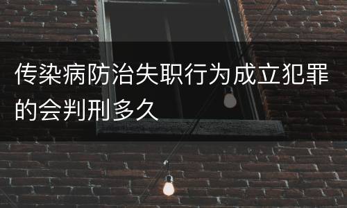 传染病防治失职行为成立犯罪的会判刑多久