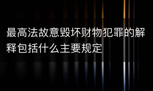 最高法故意毁坏财物犯罪的解释包括什么主要规定