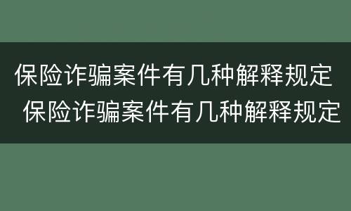 保险诈骗案件有几种解释规定 保险诈骗案件有几种解释规定图片
