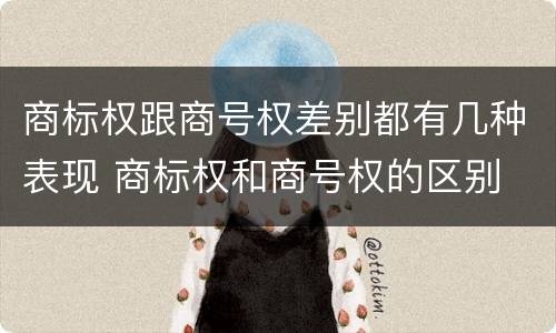 商标权跟商号权差别都有几种表现 商标权和商号权的区别