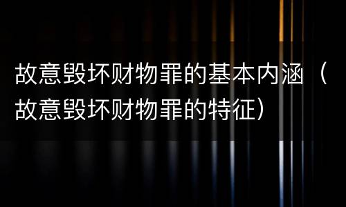 故意毁坏财物罪的基本内涵（故意毁坏财物罪的特征）