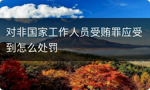 对非国家工作人员受贿罪应受到怎么处罚