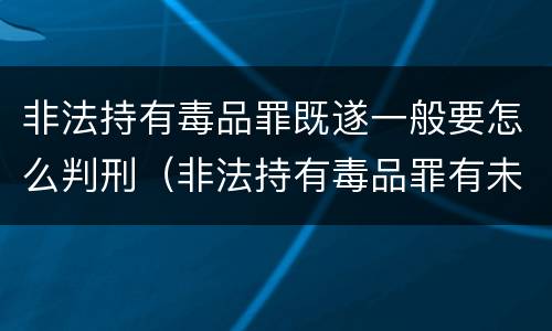 非法持有毒品罪既遂一般要怎么判刑（非法持有毒品罪有未遂吗）