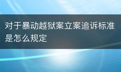 对于暴动越狱案立案追诉标准是怎么规定