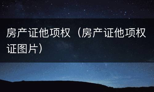 房产证他项权（房产证他项权证图片）