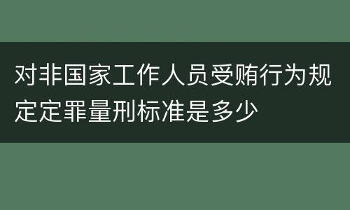 对非国家工作人员受贿行为规定定罪量刑标准是多少