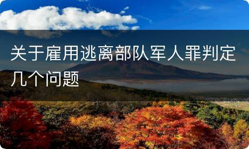 关于雇用逃离部队军人罪判定几个问题