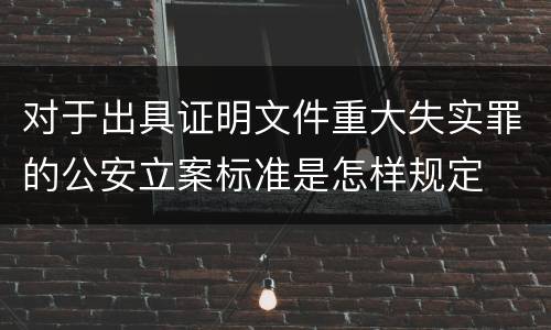 对于出具证明文件重大失实罪的公安立案标准是怎样规定