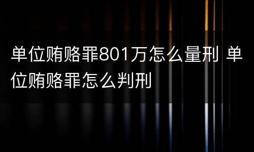 单位贿赂罪801万怎么量刑 单位贿赂罪怎么判刑