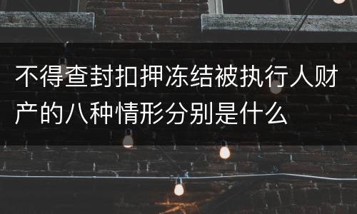 不得查封扣押冻结被执行人财产的八种情形分别是什么
