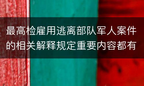 最高检雇用逃离部队军人案件的相关解释规定重要内容都有哪些