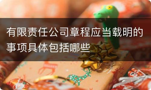 有限责任公司章程应当载明的事项具体包括哪些