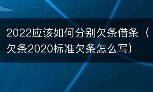 2022应该如何分别欠条借条（欠条2020标准欠条怎么写）