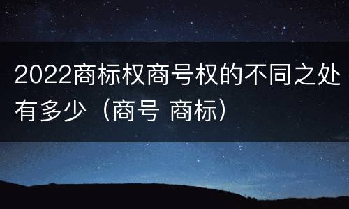 2022商标权商号权的不同之处有多少（商号 商标）