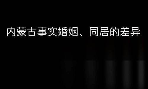 内蒙古事实婚姻、同居的差异